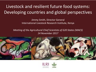 Livestock and resilient future food systems:
Developing countries and global perspectives
Jimmy Smith, Director General
In...