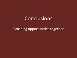 Conclusions
Grasping opportunities together
 
