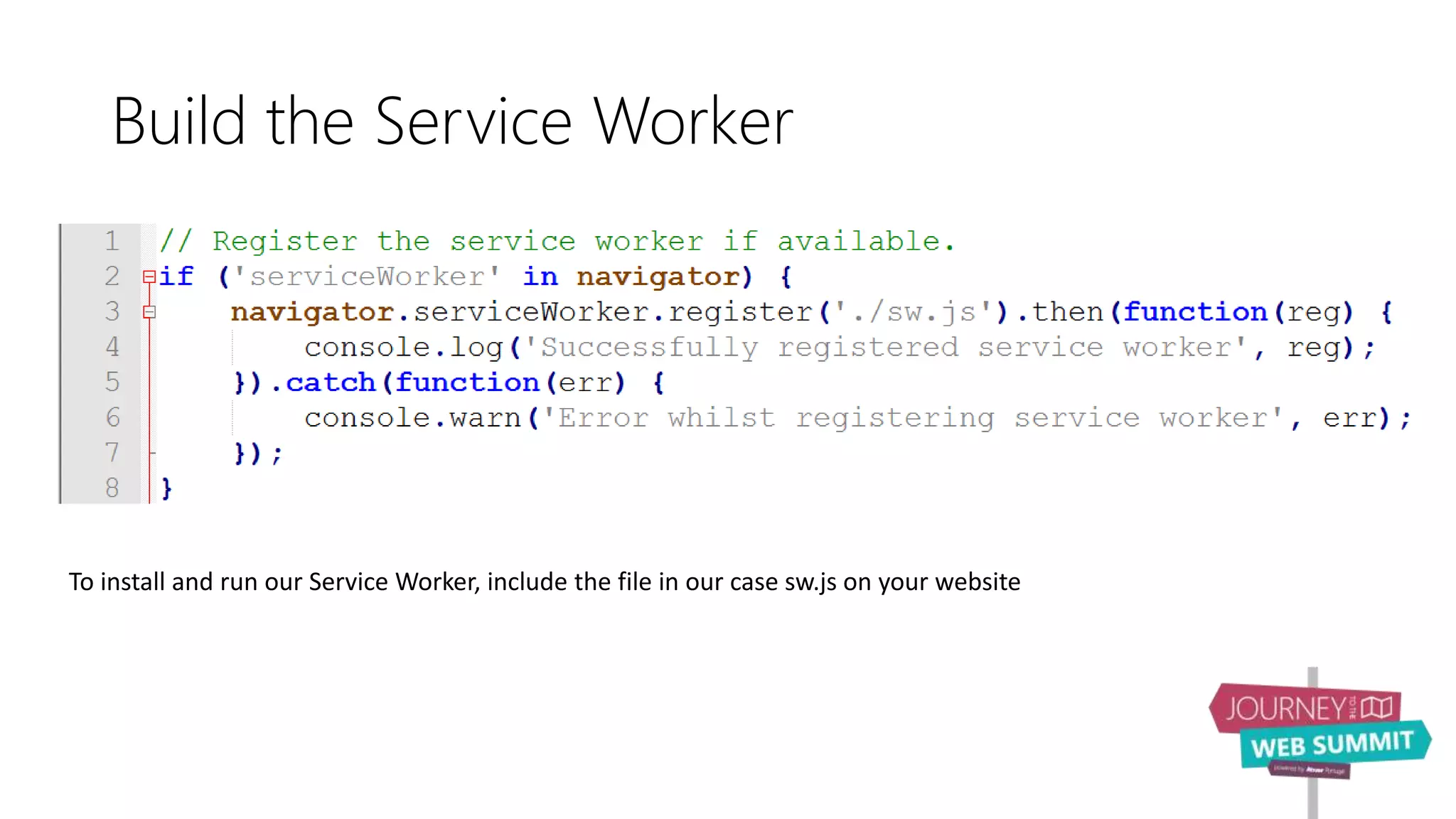 Build the Service Worker
To install and run our Service Worker, include the file in our case sw.js on your website
 
