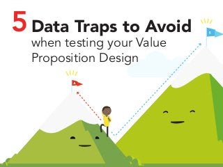 5Data Traps to Avoid 
when testing your Value 
Proposition Design 
 