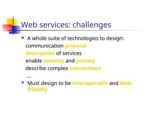 Web services: challenges
 A whole suite of technologies to design:
communication protocol
description of services
enable security and privacy
describe complex interactions
...
 Must design to be interoperable and Web-
friendly
 