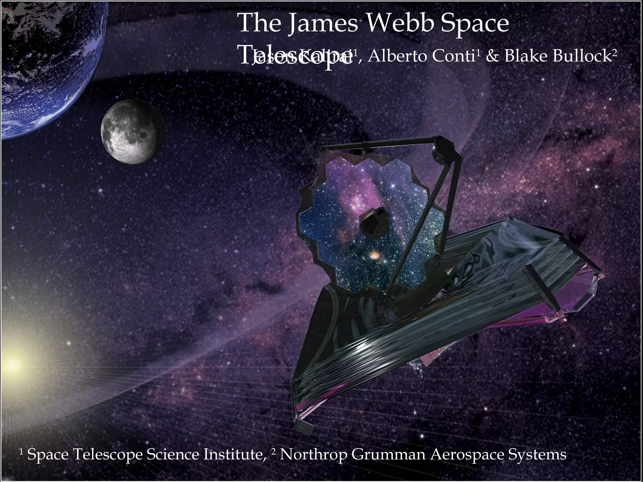 The James Webb Space
                               Telescope




    Jason Kalirai1, Alberto Conti1 & Blake Bullock2
1
    Space Telescope Science Institute, 2 Northrop Grumman Aerospace Systems
 