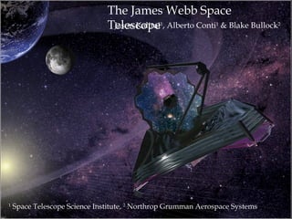 The James Webb Space
                               Telescope




    Jason Kalirai1, Alberto Conti1 & Blake Bullock2
1
    Space Telescope Science Institute, 2 Northrop Grumman Aerospace Systems
 