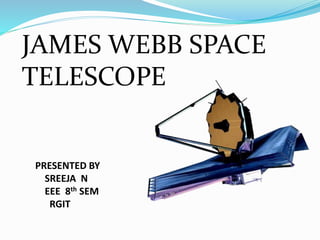 JAMES WEBB SPACE
TELESCOPE
PRESENTED BY
SREEJA N
EEE 8th SEM
RGIT
 