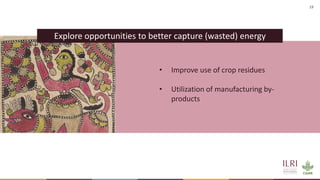 19
Explore opportunities to better capture (wasted) energy
• Improve use of crop residues
• Utilization of manufacturing b...