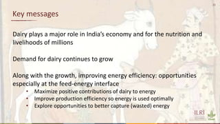 23
Key messages
Dairy plays a major role in India’s economy and for the nutrition and
livelihoods of millions
Demand for d...