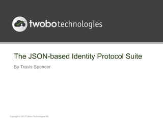 The JSON-based Identity Protocol Suite
    By Travis Spencer




Copyright © 2013 Twobo Technologies AB.
 