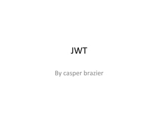 JWT	
  
By	
  casper	
  brazier	
  
 