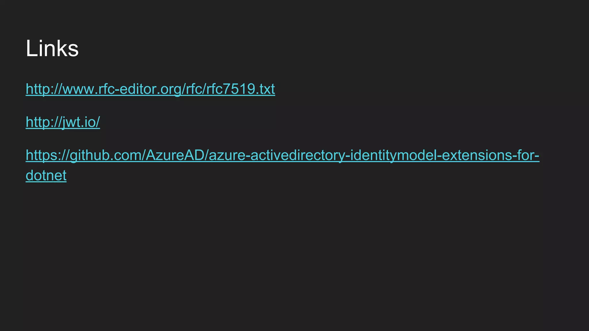 Links
http://www.rfc-editor.org/rfc/rfc7519.txt
http://jwt.io/
https://github.com/AzureAD/azure-activedirectory-identitymodel-extensions-for-
dotnet
 
