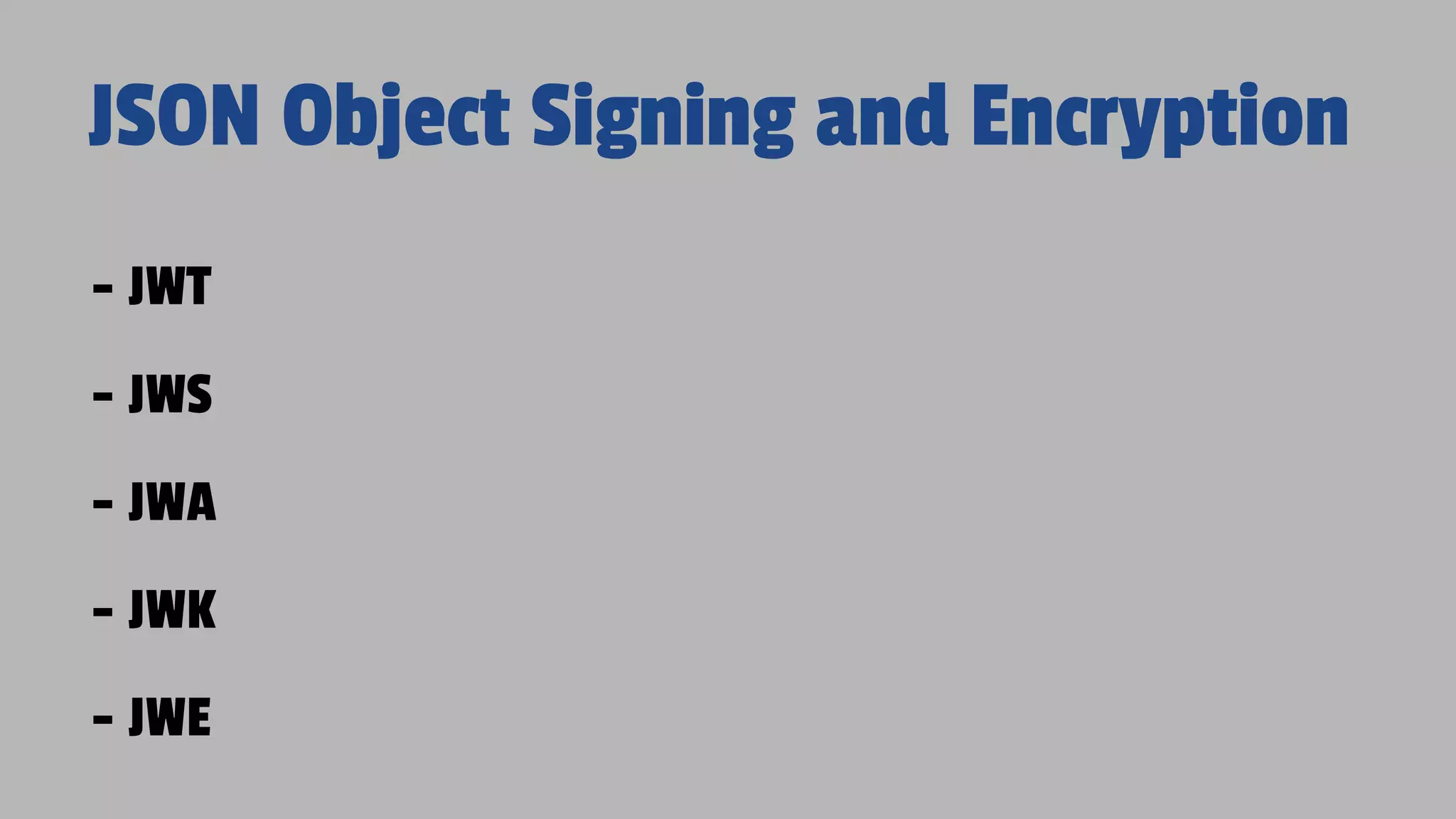 - JWT - JWS - JWA - JWK - JWE JSON Object Signing and Encryption 