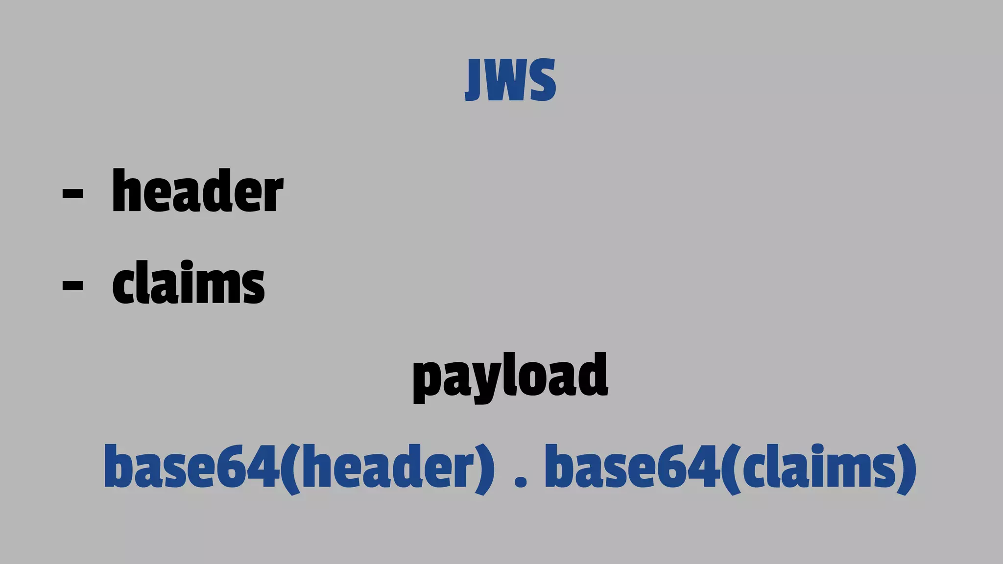 JWS - header - claims payload base64(header) . base64(claims) 