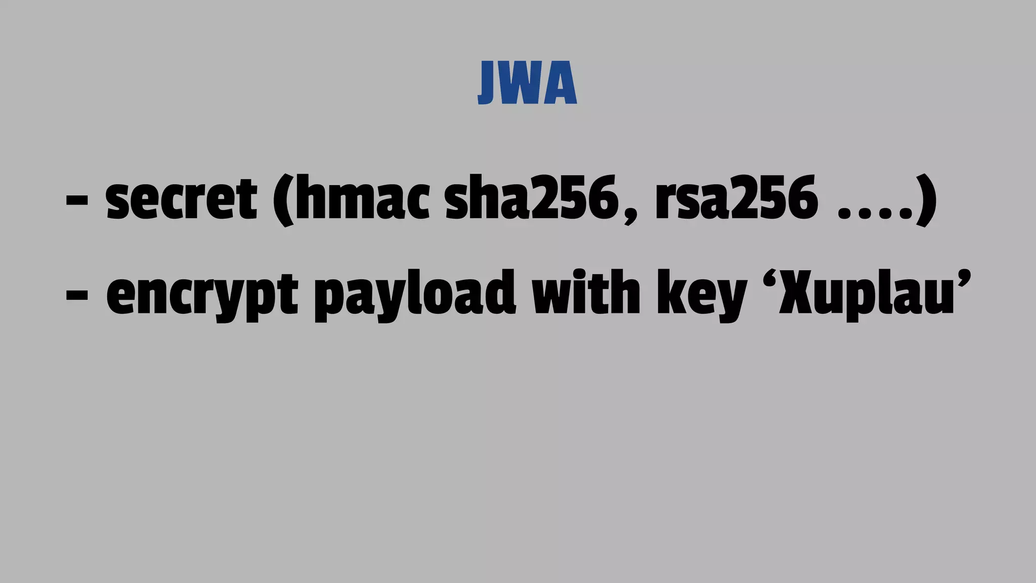 JWA - secret (hmac sha256, rsa256 ....) - encrypt payload with key ‘Xuplau’ 
