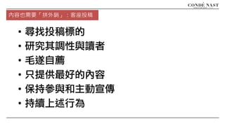 • 尋找投稿標的
• 研究其調性與讀者
• 毛遂自薦
• 只提供最好的內容
• 保持參與和主動宣傳
• 持續上述行為
內容也需要「拼外銷」：客座投稿
 