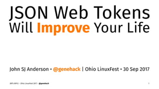 JSON Web Tokens
Will Improve Your Life
John SJ Anderson • @genehack | Ohio LinuxFest • 30 Sep 2017
JWTs WIYL! - Ohio LinuxFest 2017 – @genehack 1
 