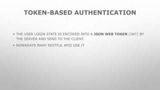 TOKEN-BASED AUTHENTICATION
• THE USER LOGIN STATE IS ENCODED INTO A JSON WEB TOKEN (JWT) BY
THE SERVER AND SEND TO THE CLIENT.
• NOWADAYS MANY RESTFUL APIS USE IT
 