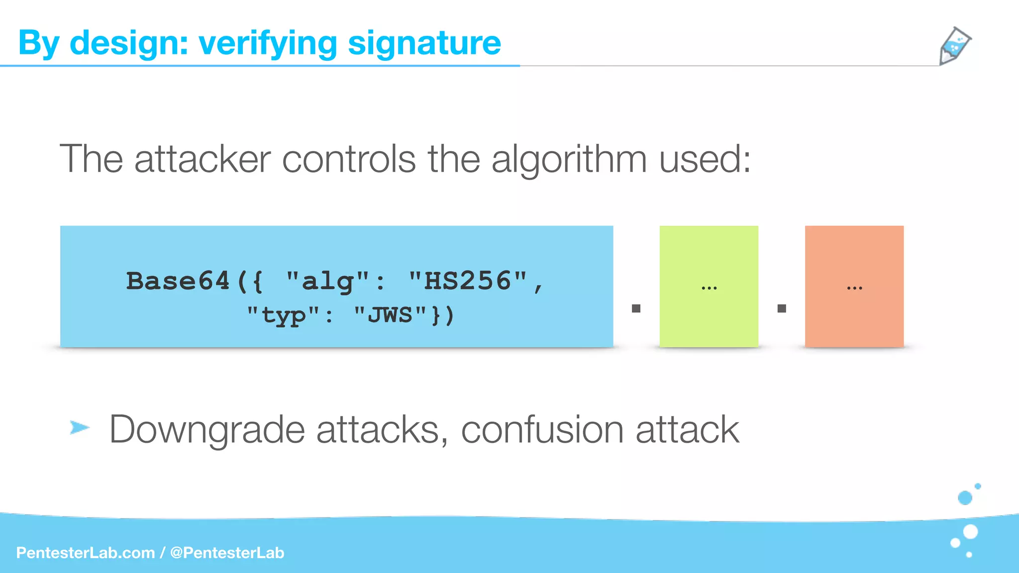 By design: verifying signature
PentesterLab.com / @PentesterLab
The attacker controls the algorithm used:
Downgrade attacks, confusion attack
Base64({ "alg": "HS256",
"typ": "JWS"})
…
. . …
 