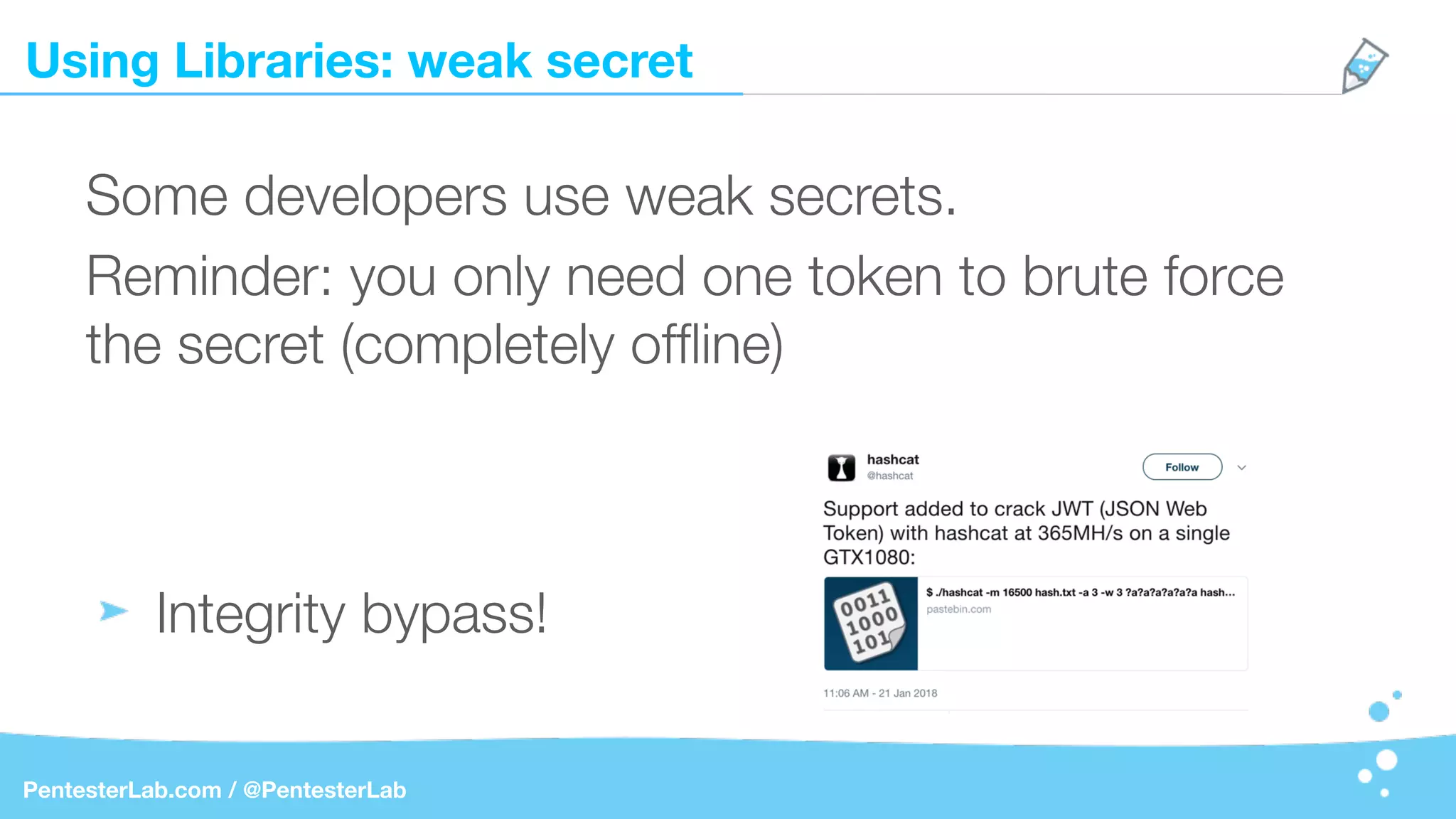 Using Libraries: weak secret
PentesterLab.com / @PentesterLab
Some developers use weak secrets.
Reminder: you only need one token to brute force
the secret (completely ofﬂine)
Integrity bypass!
 