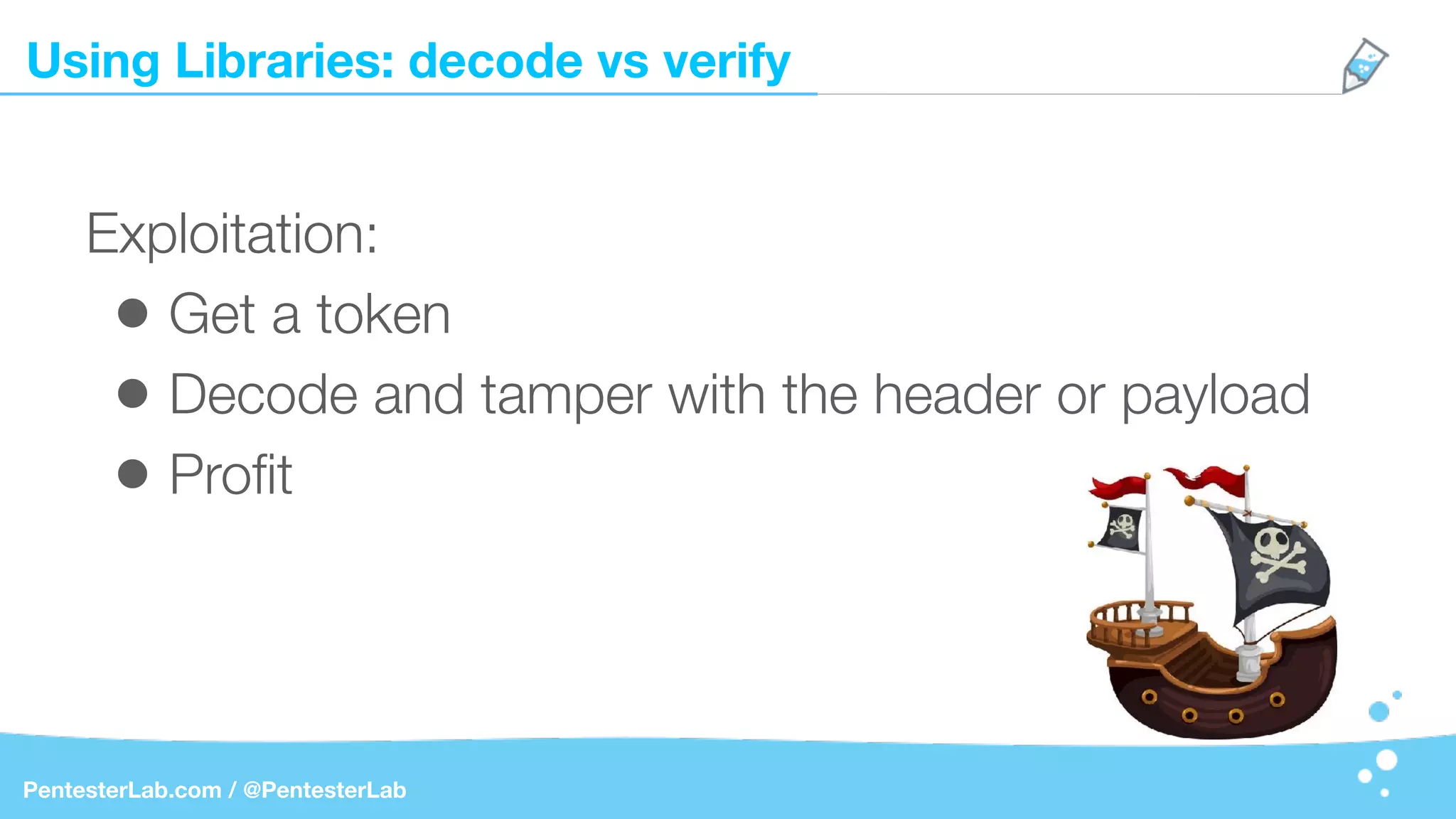 Using Libraries: decode vs verify
PentesterLab.com / @PentesterLab
Exploitation:
• Get a token
• Decode and tamper with the header or payload
• Proﬁt
 