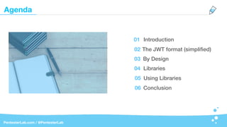 Introduction01
Agenda
The JWT format (simpliﬁed)02
By Design03
Libraries04
Using Libraries05
Conclusion06
PentesterLab.com / @PentesterLab
 