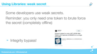 Using Libraries: weak secret
PentesterLab.com / @PentesterLab
Some developers use weak secrets.
Reminder: you only need one token to brute force
the secret (completely ofﬂine)
Integrity bypass!
 
