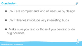 Conclusion
PentesterLab.com / @PentesterLab
• JWT are complex and kind of insecure by design
• JWT libraries introduce very interesting bugs
• Make sure you test for those if you pentest or do
bug bounties
 