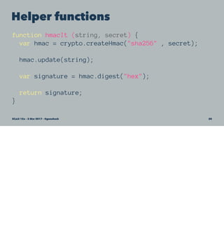 Helper functions
function hmacIt (string, secret) {
var hmac = crypto.createHmac("sha256" , secret);
hmac.update(string);
var signature = hmac.digest("hex");
return signature;
}
SCaLE 15x – 5 Mar 2017 – @genehack 20
 