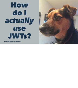 How
do I
actually
use
JWTs?SCaLE 15x – 5 Mar 2017 – @genehack 31
 