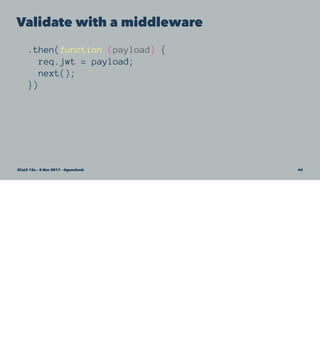 Validate with a middleware
.then(function (payload) {
req.jwt = payload;
next();
})
SCaLE 15x – 5 Mar 2017 – @genehack 44
 