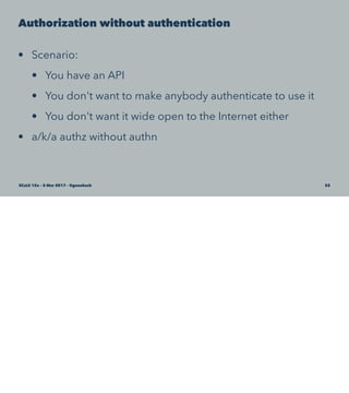 Authorization without authentication
• Scenario:
• You have an API
• You don't want to make anybody authenticate to use it
• You don't want it wide open to the Internet either
• a/k/a authz without authn
SCaLE 15x – 5 Mar 2017 – @genehack 52
 