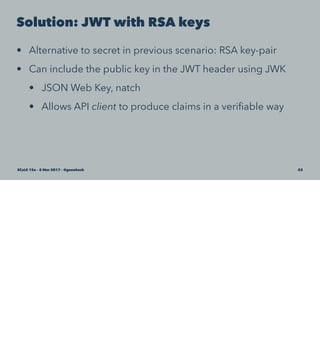 Solution: JWT with RSA keys
• Alternative to secret in previous scenario: RSA key-pair
• Can include the public key in the JWT header using JWK
• JSON Web Key, natch
• Allows API client to produce claims in a veriﬁable way
SCaLE 15x – 5 Mar 2017 – @genehack 53
 
