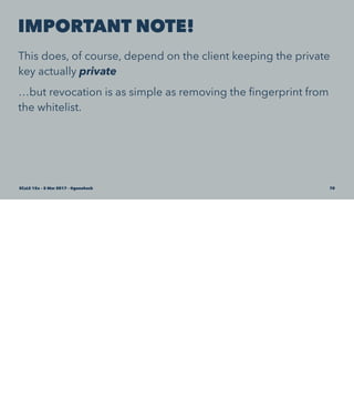 IMPORTANT NOTE!
This does, of course, depend on the client keeping the private
key actually private
…but revocation is as simple as removing the ﬁngerprint from
the whitelist.
SCaLE 15x – 5 Mar 2017 – @genehack 70
 