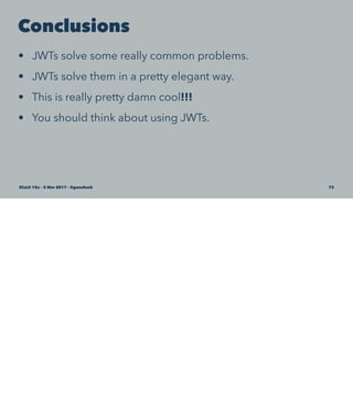 Conclusions
• JWTs solve some really common problems.
• JWTs solve them in a pretty elegant way.
• This is really pretty damn cool!!!
• You should think about using JWTs.
SCaLE 15x – 5 Mar 2017 – @genehack 73
 