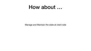 How about …
Manage and Maintain the state at client side
 