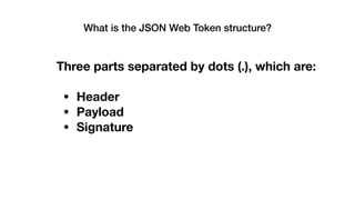 Three parts separated by dots (.), which are:
• Header
• Payload
• Signature
What is the JSON Web Token structure?
 