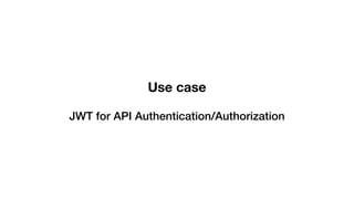 Use case
JWT for API Authentication/Authorization
 