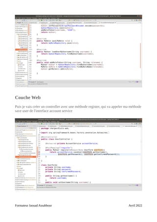 Couche Web
Puis je vais créer un controller avec une méthode register, qui va appeler ma méthode
save user de l'interface account service
Formateur Jaouad Assabbour Avril 2022
 