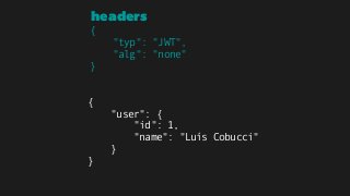 headers
{ 
"typ": "JWT", 
"alg": "none" 
}
{ 
"user": { 
"id": 1, 
"name": "Luís Cobucci" 
} 
}
claims
 