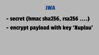 JWA
- secret (hmac sha256, rsa256 ....)
- encrypt payload with key ‘Xuplau’
 