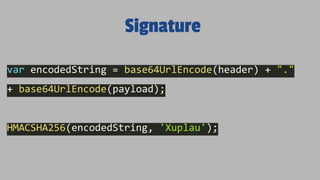 Signature
var encodedString = base64UrlEncode(header) + "."
+ base64UrlEncode(payload);
HMACSHA256(encodedString, 'Xuplau');
 