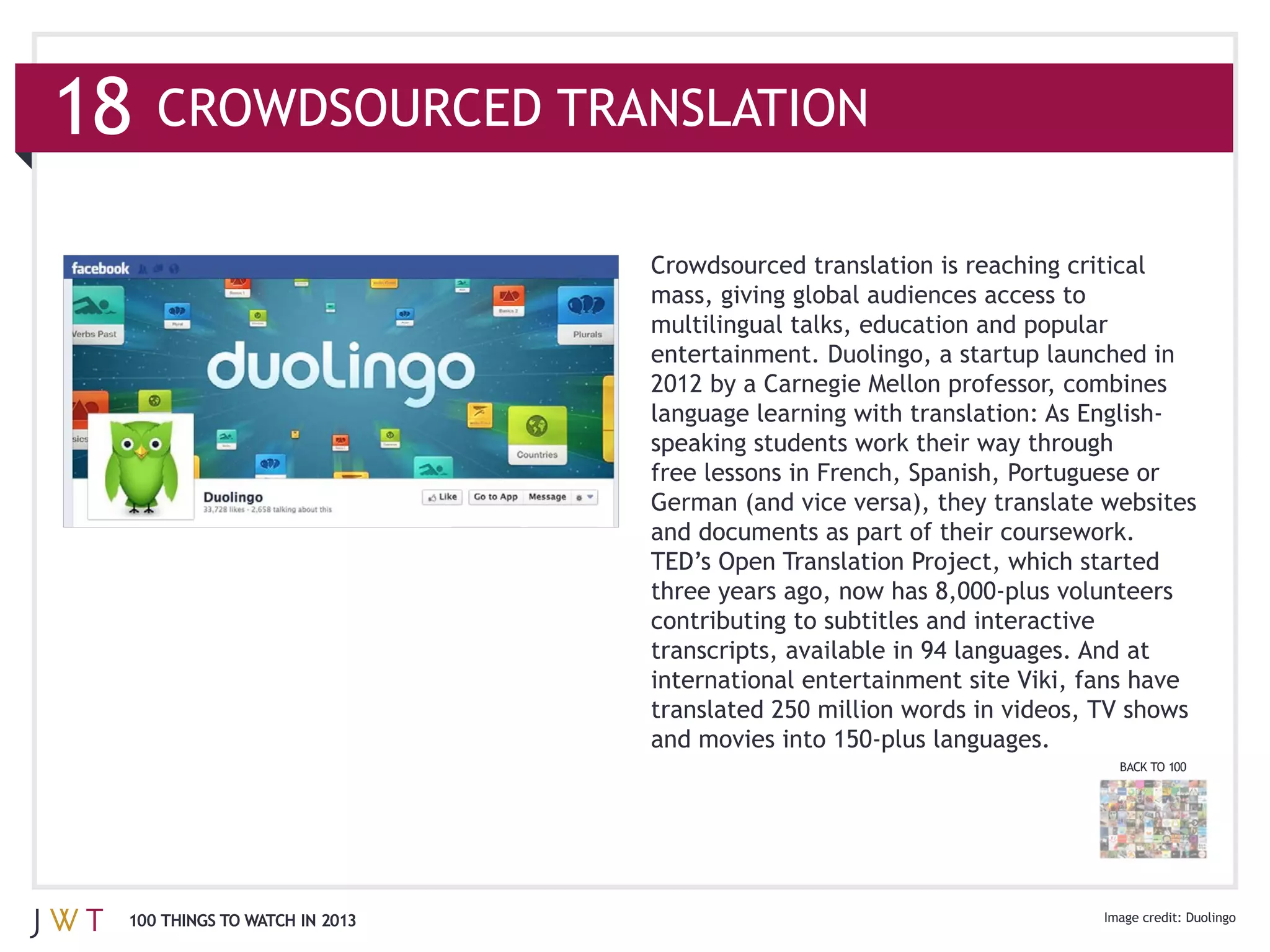 18   CROWDSOURCED TRANSLATION



                               multilingual talks, education and popular
                               entertainment. Duolingo, a startup launched in




                               international entertainment site Viki, fans have


                                                                         BACK TO 100




 100 THINGS TO WATCH IN 2013                                                       Duolingo
 