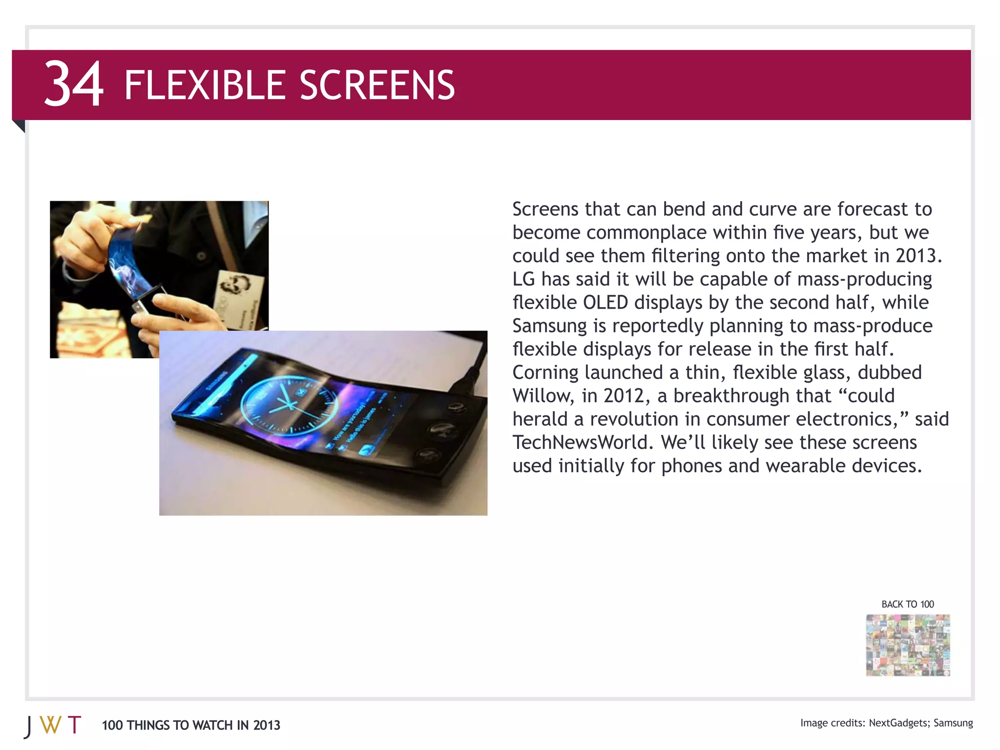 34   FLEXIBLE SCREENS




                               herald a revolution in consumer electronics,” said




                                                                         BACK TO 100




 100 THINGS TO WATCH IN 2013                                           NextGadgets Samsung
 