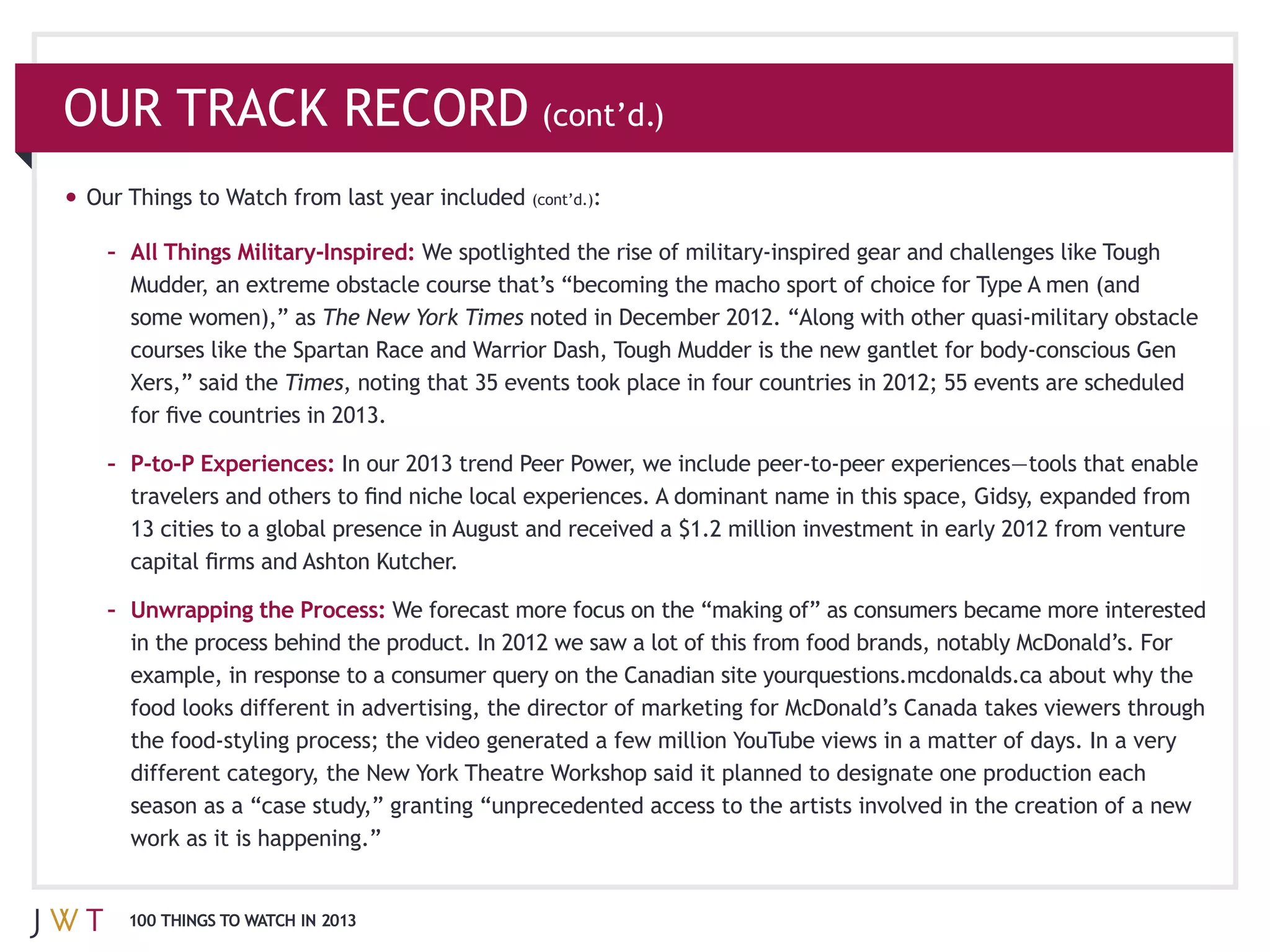 OUR TRACK RECORD (cont’d.)
 Our Things to Watch from last year included (cont’d.)

   – All Things Military-‐Inspired:

                           The New York Times

     Xers,” said the Times


   – P-‐to-‐P Experiences:




   – Unwrapping the Process:




     100 THINGS TO WATCH IN 2013
 