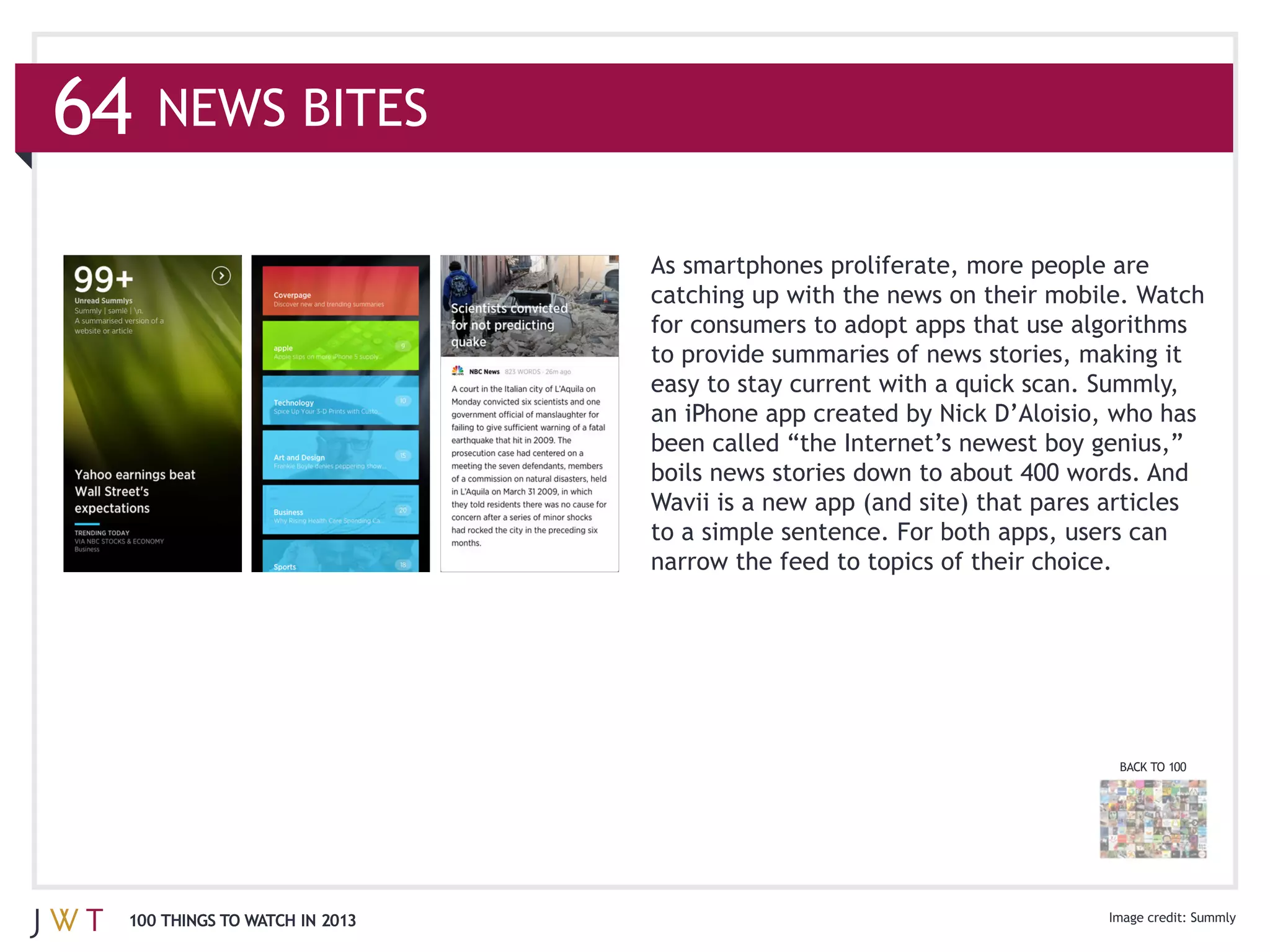 64   NEWS BITES

                               As smartphones proliferate, more people are

                               for consumers to adopt apps that use algorithms




                                                                        BACK TO 100




 100 THINGS TO WATCH IN 2013                                                          Summly
 