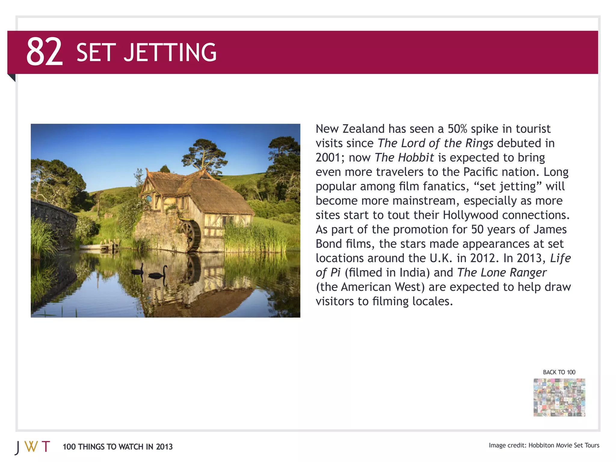 82   SET JETTING


                               visits since The Lord of the Rings
                                           The Hobbit




                               locations around the U.K. in 2012. In 2013, Life
                               of Pi                     The Lone Ranger




                                                                         BACK TO 100




 100 THINGS TO WATCH IN 2013
 