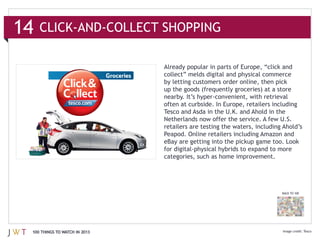 14

                               collect” melds digital and physical commerce




                               Tesco and Asda in the U.K. and Ahold in the



                               eBay are getting into the pickup game too. Look

                               categories, such as home improvement.




                                                                        BACK TO 100




 100 THINGS TO WATCH IN 2013                                                          Tesco
 