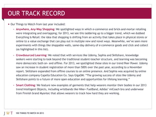 OUR TRACK RECORD

 – Anywhere, Any-‐Way Shopping:




   (as highlighted in this list).

 – Crowdsourced Learning:




   Skillshare points to a future of more open education and opportunities for lifelong learning.”

 – Smart Clothing:




  100 THINGS TO WATCH IN 2013
 