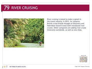 RIVER CRUISING

                              River cruising is slated to make a splash in
                              the travel industry. In 2012, for instance,


                              cruises. Other companies are adding river cruise




                                                                         BACK TO 100




100 THINGS TO WATCH IN 2013                                              Voyages of Discovery
 