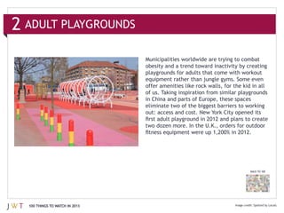 2 ADULT PLAYGROUNDS


                                of us. Taking inspiration from similar playgrounds
                                in China and parts of Europe, these spaces




                                                                           BACK TO 100




  100 THINGS TO WATCH IN 2013
 