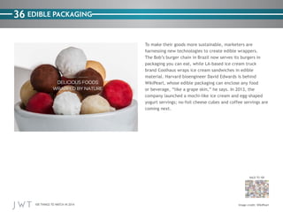 36 EDIBLE PACKAGING
To make their goods more sustainable, marketers are
harnessing new technologies to create edible wrapp...