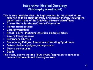 Integrative Medical Oncology
Philosophy (continued)
This is true provided that this improvement is not gained at the
expen...